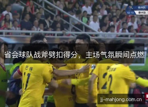 省会球队战斧劈扣得分，主场气氛瞬间点燃