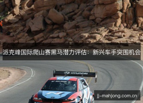 派克峰国际爬山赛黑马潜力评估：新兴车手突围机会