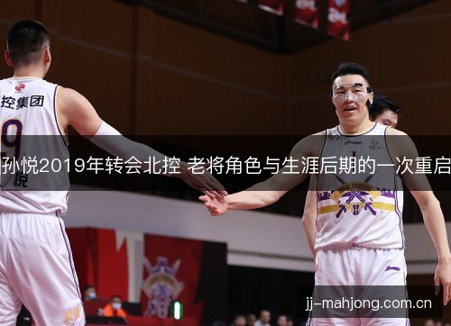孙悦2019年转会北控 老将角色与生涯后期的一次重启